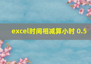 excel时间相减算小时 0.5